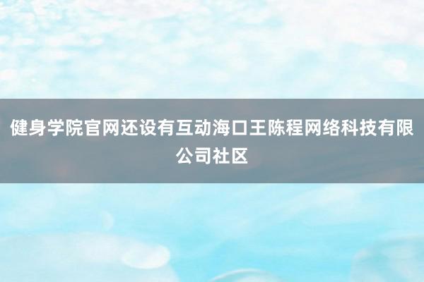 健身学院官网还设有互动海口王陈程网络科技有限公司社区