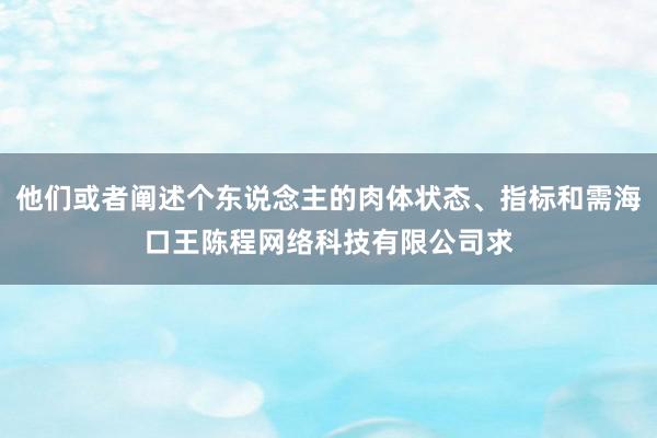 他们或者阐述个东说念主的肉体状态、指标和需海口王陈程网络科技有限公司求