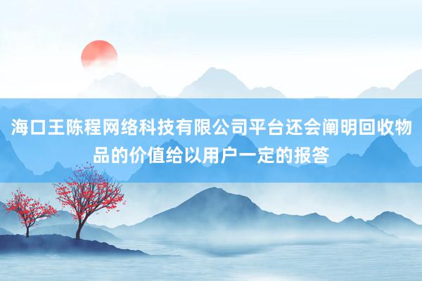 海口王陈程网络科技有限公司平台还会阐明回收物品的价值给以用户一定的报答