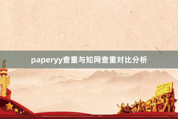 paperyy查重与知网查重对比分析