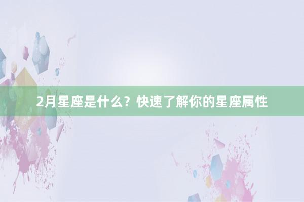 2月星座是什么？快速了解你的星座属性