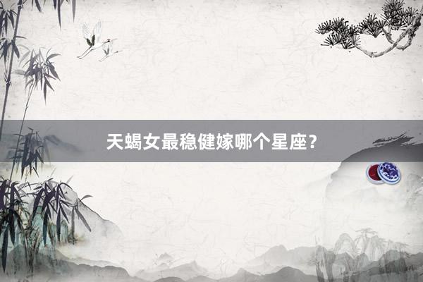 天蝎女最稳健嫁哪个星座？