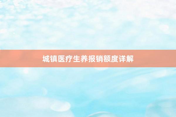城镇医疗生养报销额度详解