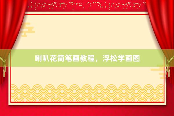 喇叭花简笔画教程，浮松学画图